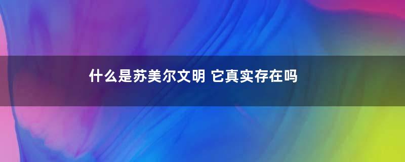 什么是苏美尔文明 它真实存在吗